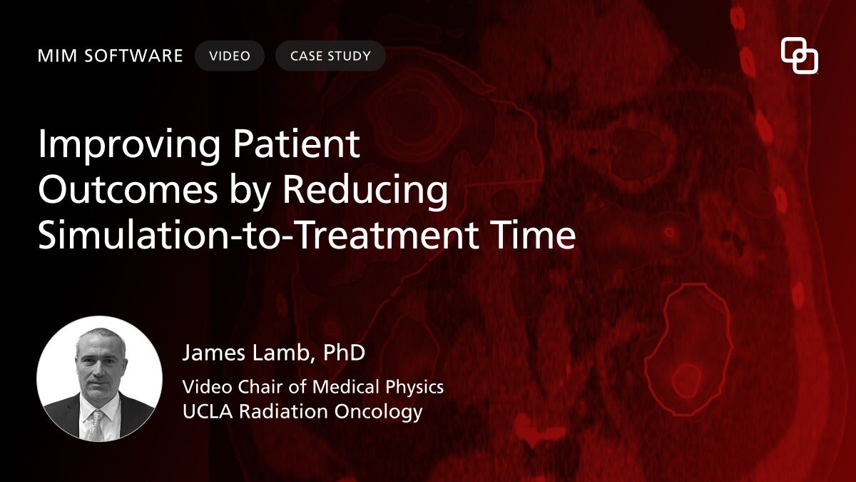 MIM Software Improving Patient  Outcomes by Reducing  Simulation-to-Treatment Time James Lamb, PhD Vice Chair of Medical Physics,  UCLA Radiation Oncology CASE STUDY VIDEO